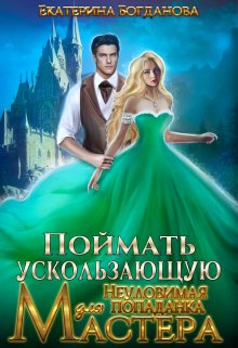 Поймать ускользающую. Неуловимая попаданка для Мастера (Екатерина Богданова)