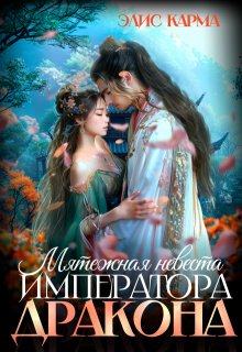 Мятежная невеста императора-дракона (Элис Карма)