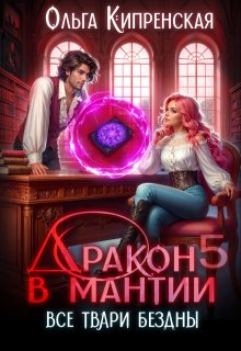 Дракон в мантии 5. Все твари Бездны (Ольга Кипренская (София Беккер))