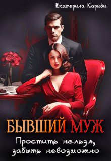 Бывший муж. Простить нельзя, забыть невозможно (Екатерина Кариди)