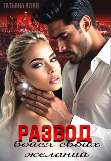 Развод. Бойся своих желаний. (Татьяна Алая)